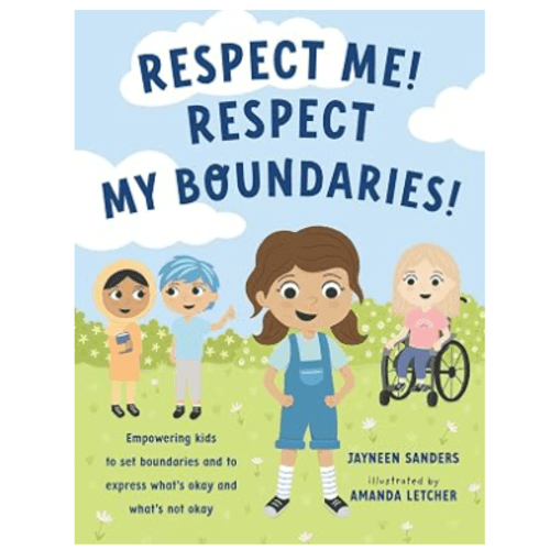 Respect Me! Respect My Boundaries!: Empowering kids to set boundaries and to express what’s okay and what’s not okay