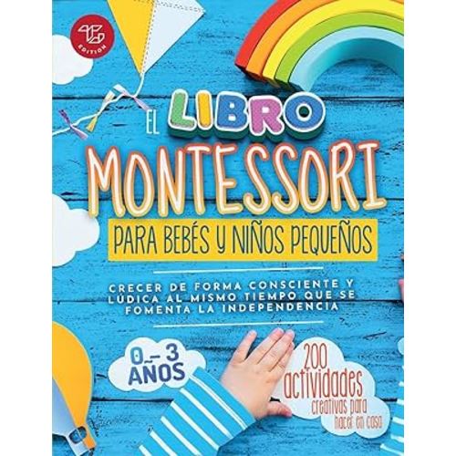 El Libro Montessori Para Bebés y Niños Pequeños: 200 actividades creativas para hacer en casa - Crecer de forma consciente y lúdica al mismo tiempo ... (Ideas Montessori) (Spanish Edition)