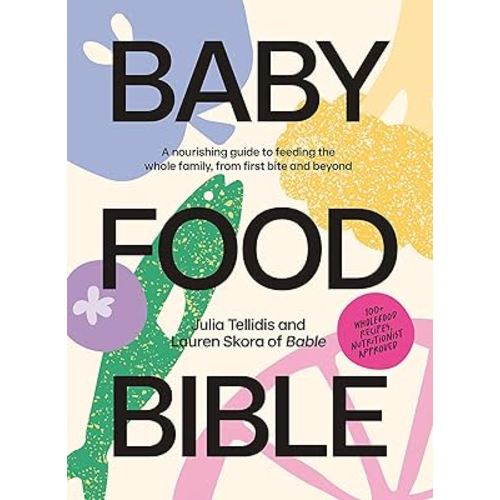 Baby Food Bible: A Nourishing Guide to Feeding Your Family, From First Bite and Beyond