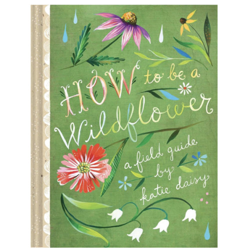 How to Be a Wildflower: A Field Guide (Nature Journals, Wildflower Books, Motivational Books, Creativity Books) (Katie Daisy)