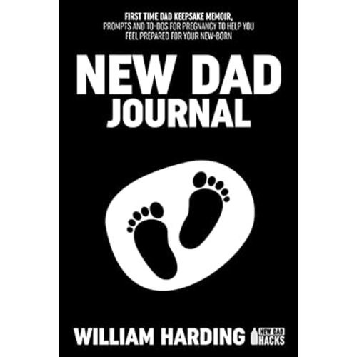 NEW DAD JOURNAL: FIRST TIME DAD KEEPSAKE MEMOIR, PROMTS AND TO-DOS FOR PREGNANCY TO HELP YOU FEEL PREPARED FOR YOUR NEWBORN (New Dad Hacks Book Series)