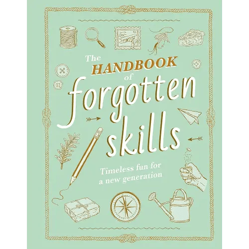 The Handbook of Forgotten Skills: Timeless Fun for a New Generation