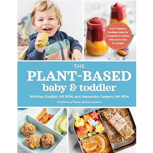 The Plant-Based Baby and Toddler: Your Complete Feeding Guide for the First 3 Years