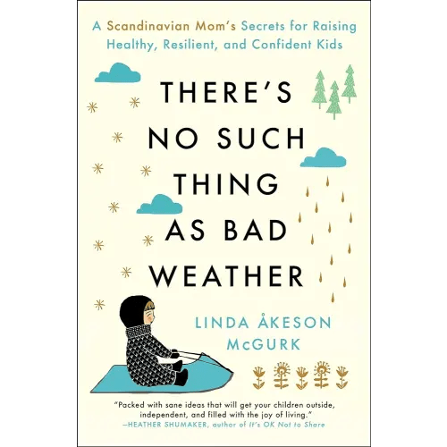 There's No Such Thing as Bad Weather: A Scandinavian Mom's Secrets for Raising Healthy, Resilient, and Confident Kids (from Friluftsliv to Hygge)