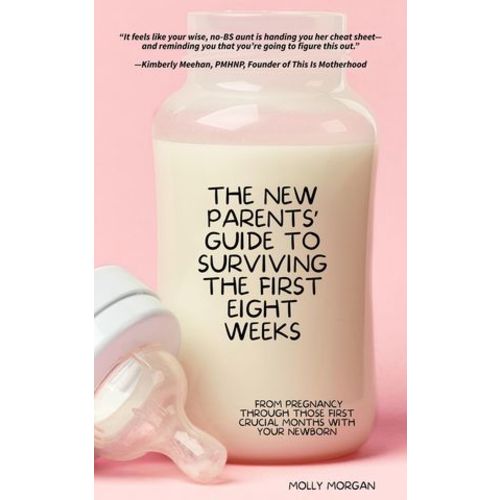 The New Parents' Guide To Surviving The First Eight Weeks: From Pregnancy Through Those First Crucial Months With Your Newborn: From Pregnancy Through Those First Crucial Months With Your Newborn Book By Molly Morgan, (Kobo eBook) | Indigo