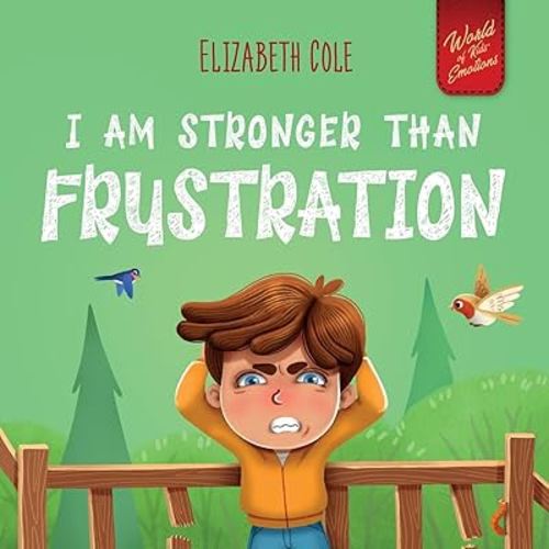 I Am Stronger Than Frustration: Social Emotional Book for Kids about Anger Management, Staying Calm, Self Regulation Skills, and Dealing with Big ... Ages 3 to 8 (World of Kids' Emotions)