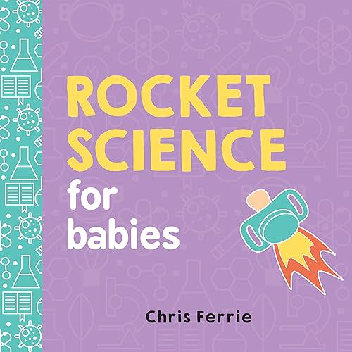 Rocket Science for Babies: A Fun Space and Science Learning Gift for Babies or White Elephant Gift for Adults from the #1 Science Author for Kids (Baby University) Board book – Picture Book, May 2, 2017