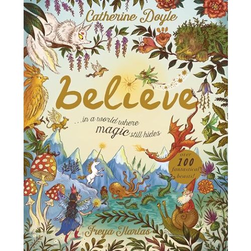 Believe: A World Where Magic Still Hides: Over 100 Fantastical Beasts!