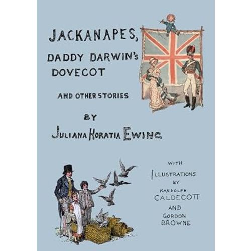 Jackanapes, Daddy Darwin's Dovecot and Other Stories: With Illustrations by Randolph Caldecott and Gordon Browne (The Works of Juliana Horatia Ewing)