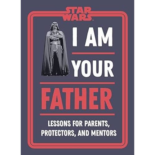 Star Wars I Am Your Father: Lessons for Parents, Protectors, and Mentors