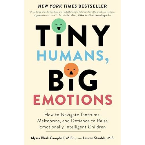 Tiny Humans, Big Emotions: How to Navigate Tantrums, Meltdowns, and Defiance to Raise Emotionally Intelligent Children―An Essential Guide for Caregivers of Children from Infancy to Age Eight
