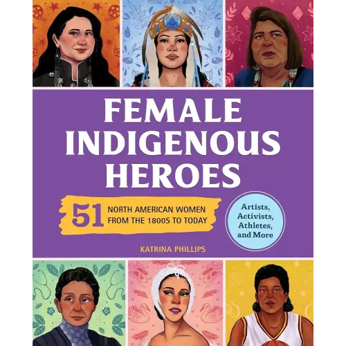 Female Indigenous Heroes: 51 North American Women from the 1800s to Today (History's Greatest Heroes)