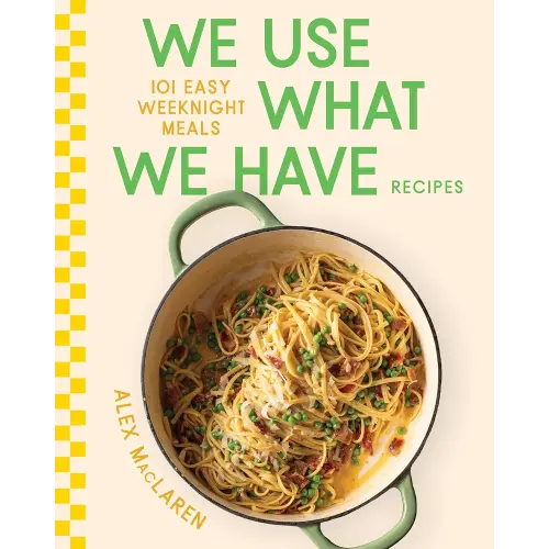 We Use What We Have Recipes: 101 Easy Weeknight Meals
