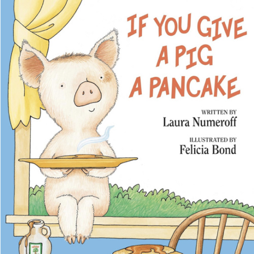 If You Give a Pig a Pancake: A Story About Cause and Effect and Following One Thing After Another