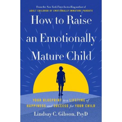 How to Raise an Emotionally Mature Child - by Lindsay C Gibson (Hardcover)