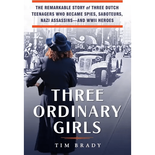 Three Ordinary Girls: The Remarkable Story of Three Dutch Teenagers Who Became Spies, Saboteurs, Nazi Assassins--and WWII Heroes