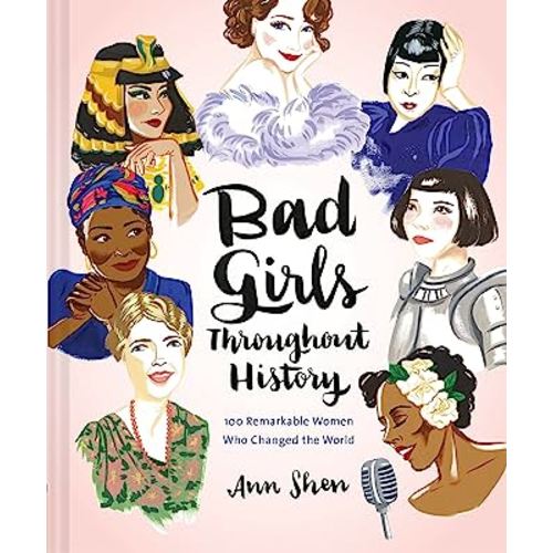 Bad Girls Throughout History: 100 Remarkable Women Who Changed the World (Ann Shen Legendary Ladies Collection)