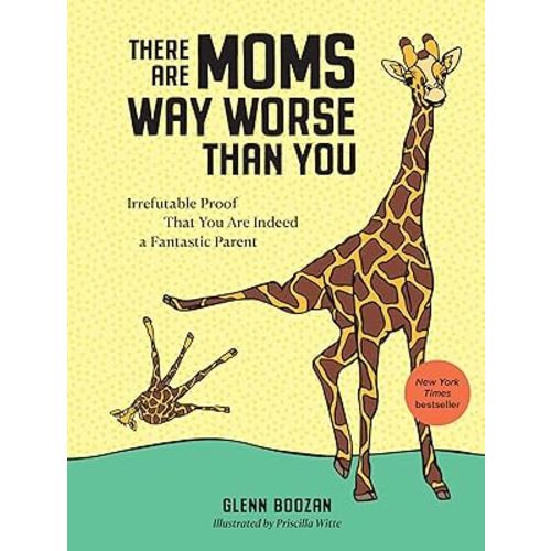 There Are Moms Way Worse Than You: Irrefutable Proof That You Are Indeed a Fantastic Parent