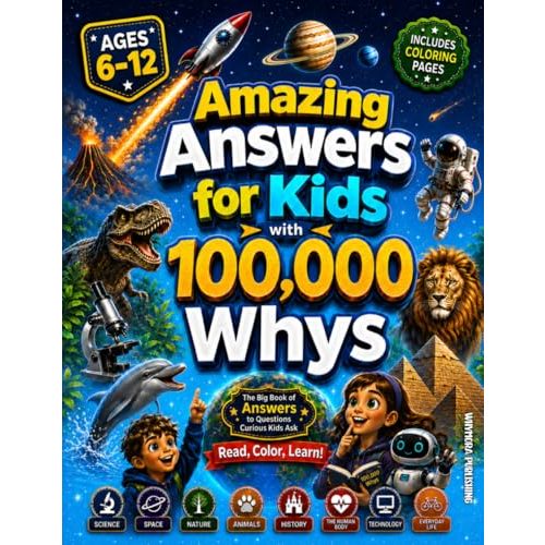 Amazing Answers for Kids With 100,000 Whys: The Big Book of Answers to Questions Curious Kids Ask About Science, Space, Nature, Animals, History, The Human Body, Technology & AI, and Everyday Life
