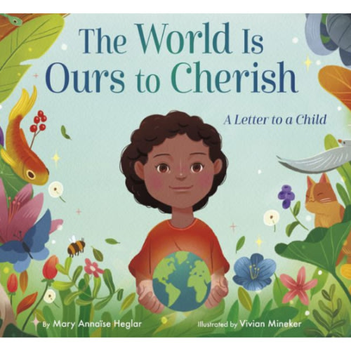 The World Is Ours to Cherish: A Letter to a Child by Mary Annaïse Heglar, Vivian Mineker, Hardcover | Barnes & Noble®