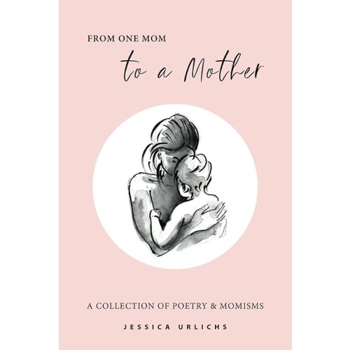 From One Mom to a Mother: Poetry & Momisms (Jessica Urlichs: Early Motherhood Poetry & Prose Collection) Paperback – April 30, 2020