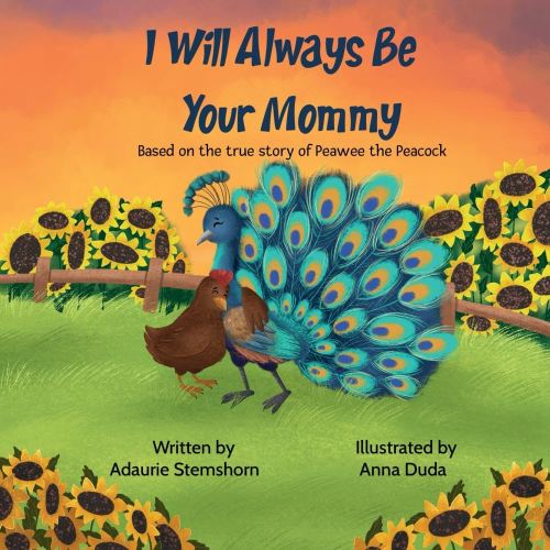 I Will Always Be Your Mommy: Based on the true story of Peawee the Peacock