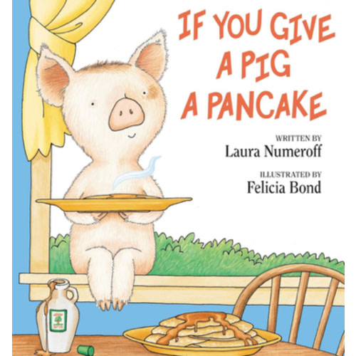 If You Give a Pig a Pancake: A Story About Cause and Effect and Following One Thing After Another
