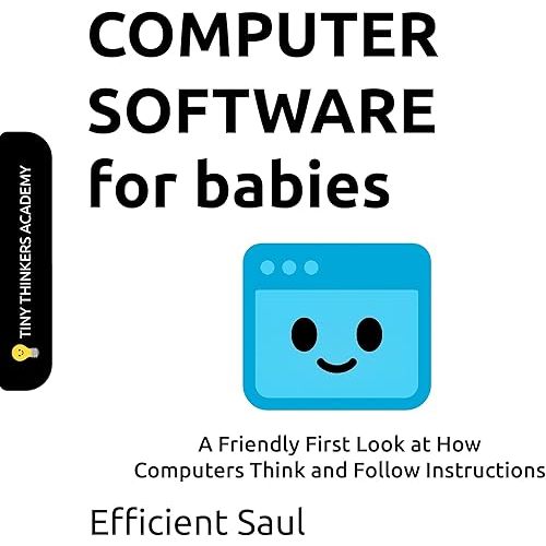 Computer Software for Babies (Tiny Thinkers Academy): A Friendly First Look at How Computers Think and Follow Instructions (Tiny Thinkers Academy - STEM for Babies)