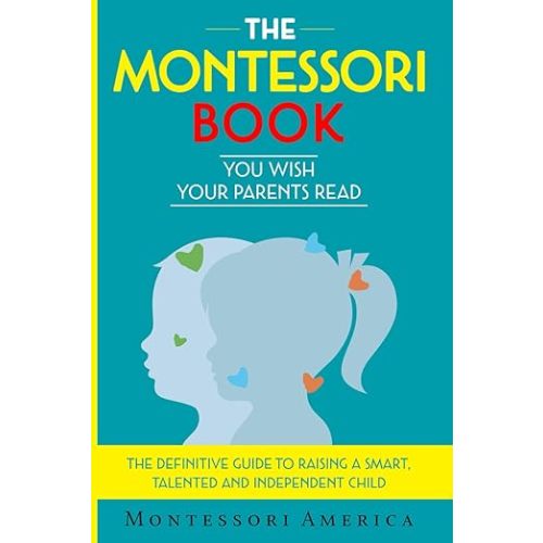 The Montessori Book You Wish Your Parents Read: The Definitive Guide to Raising a Smart, Talented, and Independent Child