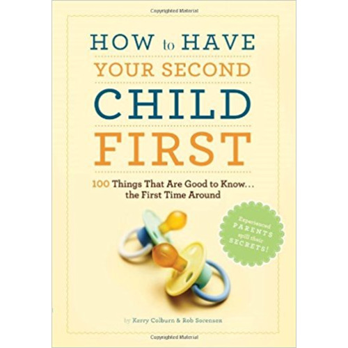 How to Have Your Second Child First: 100 Things That Would Have Been Good to Know--The First Time Around