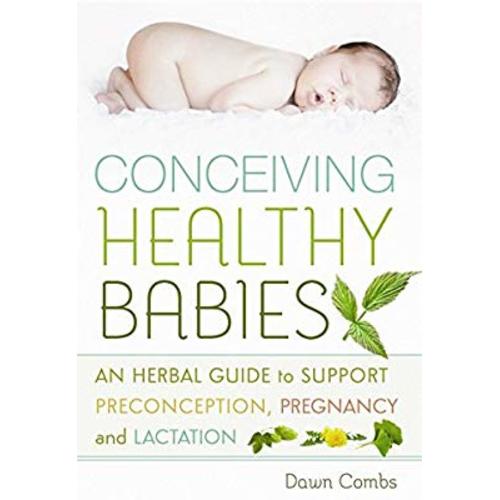 Conceiving Healthy Babies: An Herbal Guide to Support Preconception, Pregnancy and Lactation