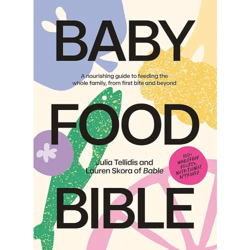 Baby Food Bible: A Nourishing Guide to Feeding Your Family, From First Bite and Beyond