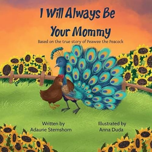 I Will Always Be Your Mommy: Based on the true story of Peawee the Peacock
