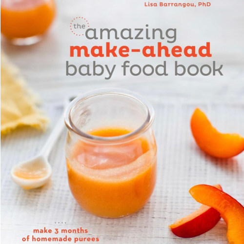 The Amazing Make-Ahead Baby Food Book: Make 3 Months of Homemade Purees in 3 Hours [A Cookbook]