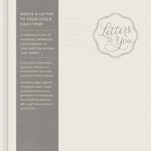 Letters to You -- Write a Letter to Your Child Each Year from Ages 1 to 18 -- A Beautiful, Gender Neutral Keepsake Book for Parents to Write Letters