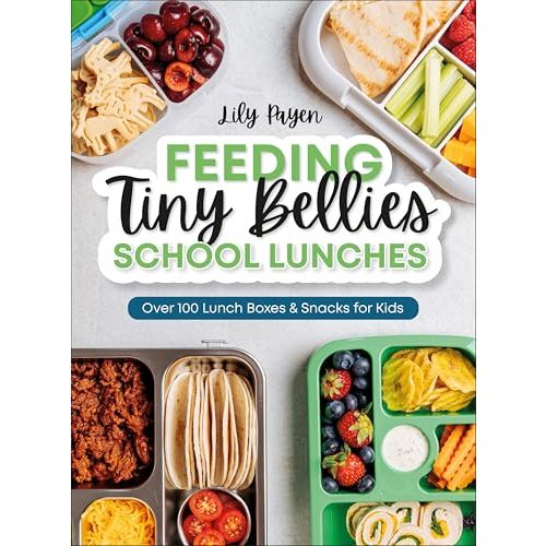 Feeding Tiny Bellies: School Lunches: Over 100 Lunch Boxes and Snacks for Kids
