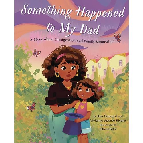 Something Happened to My Dad: A Story about Immigration and Family Separation Hardcover – Picture Book, May 17, 2022