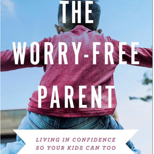 The Worry-Free Parent: Living in Confidence So Your Kids Can Too | Parenting Girls & Boys | Guide to Live Free from Anxiety and Improve Mental Health