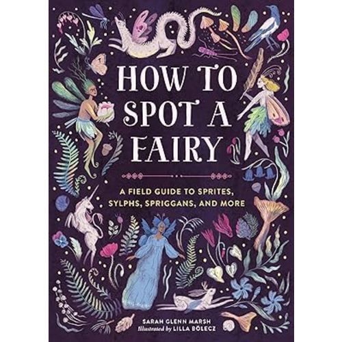 How to Spot a Fairy: A Field Guide to Sprites, Sylphs, Spriggans, and More
