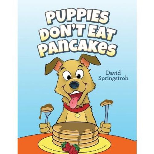 Puppies Don't Eat Pancakes - by David Springstroh (Paperback)