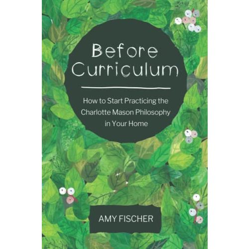Before Curriculum: How to Start Practicing the Charlotte Mason Philosophy in Your Home by Fischer, Amy: Acceptable paperback (2020) | Evergreen Goodwill