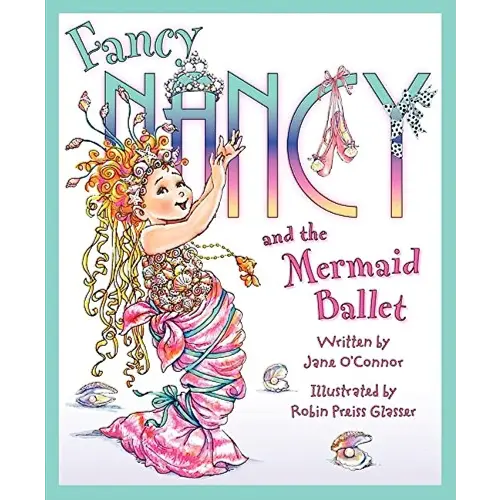 Fancy Nancy and the Mermaid Ballet: A Sparkling Ballet Adventure About Friendship, Spotlight Dreams, and Fancy Flair