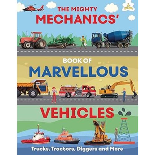 The Mighty Mechanics' Guide to Marvelous Vehicles: Trucks, Tractors, Diggers, and more