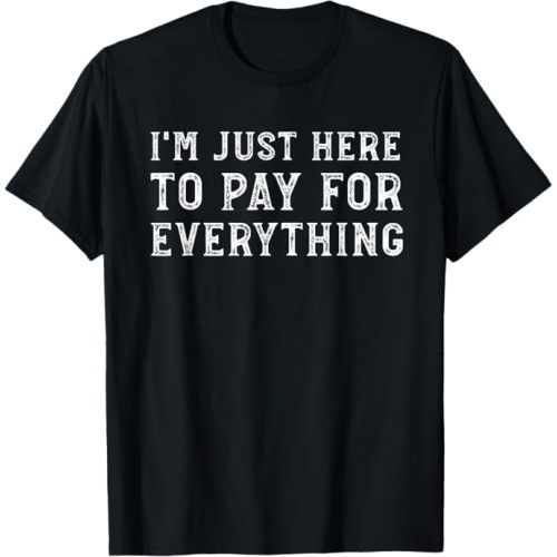 I'm Just Here To Pay For Everything Funny Mom Dad T-Shirt