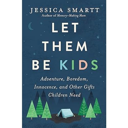 Let Them Be Kids: Adventure, Boredom, Innocence, and Other Gifts Children Need