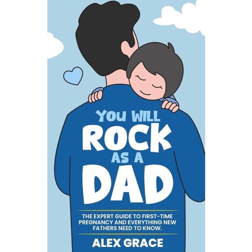 You Will Rock As a Dad!: The Expert Guide to First-Time Pregnancy and Everything New Fathers Need to Know: The Expert Guide to First-Time Pregnancy and Everything New Fathers Need to Know