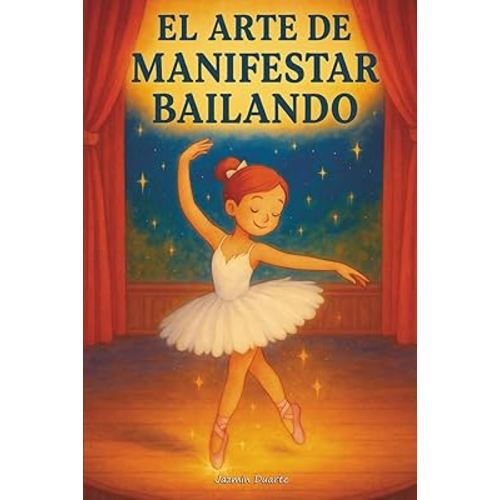 El Arte de Manifestar Bailando: Un cuento sobre la ley de la atracción para niñas soñadoras (Libros sobre la Ley de la Atracción para Mujeres) (Spanish Edition)