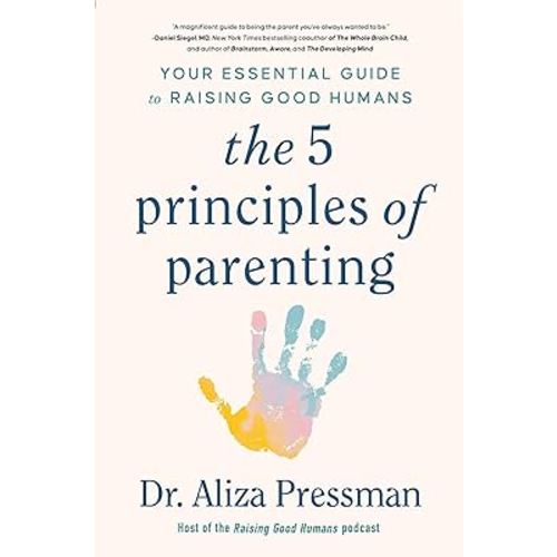 The 5 Principles of Parenting: Your Essential Guide to Raising Good Humans