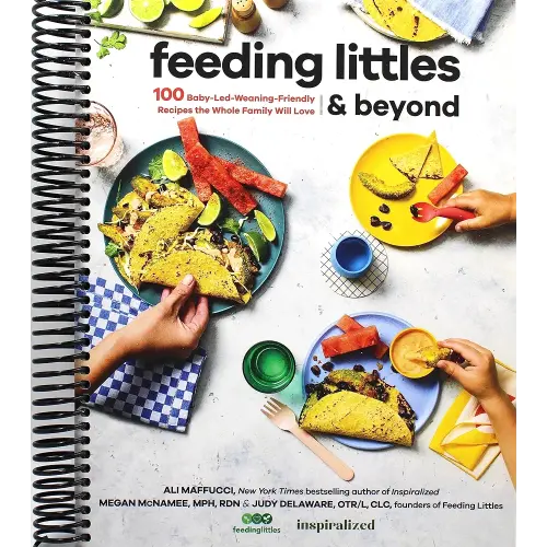 Feeding Littles and Beyond: 100 Baby-Led-Weaning-Friendly Recipes the Whole Family Will Love