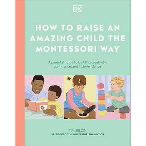 How to Raise an Amazing Child the Montessori Way: A Parent's Guide to Building Creativity, Confidence, and Independence